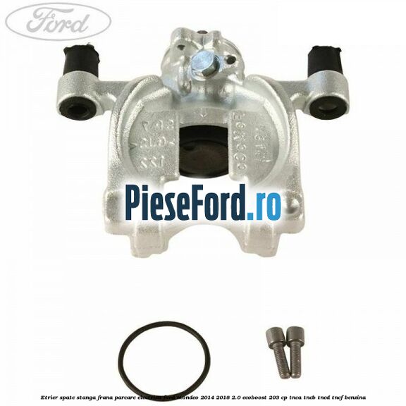 Etrier spate stanga frana parcare electrica Ford Mondeo 2014-2018 2.0 EcoBoost 203 cp TNCA, TNCB, TNCD, TNCF benzina