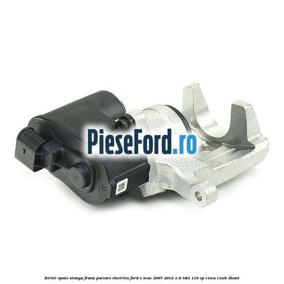 Etrier spate stanga, frana parcare electrica Ford S-Max 2007-2014 1.6 TDCi 115 cp T1WA, T1WB diesel