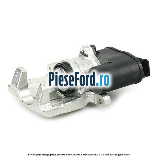 Etrier spate stanga, frana parcare electrica Ford S-Max 2007-2014 1.8 TDCi 125 cp QYWA diesel