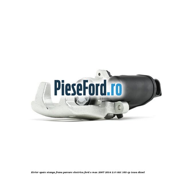 Etrier spate stanga, frana parcare electrica Ford S-Max 2007-2014 2.0 TDCi 163 cp TXWA diesel
