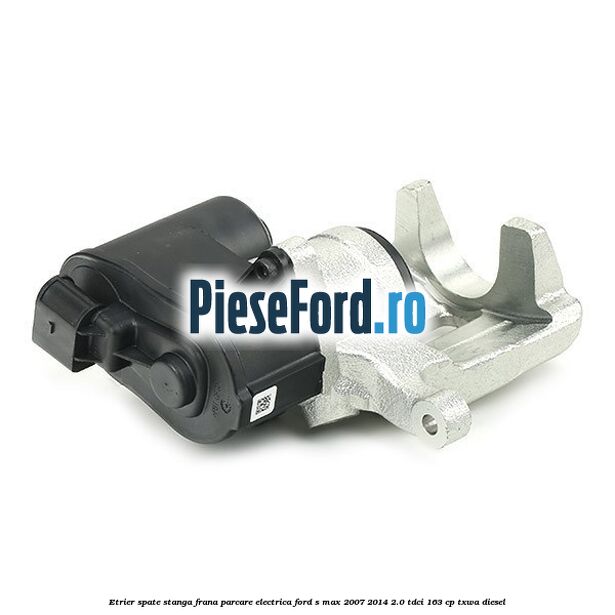 Etrier spate stanga, frana parcare electrica Ford S-Max 2007-2014 2.0 TDCi 163 cp TXWA diesel