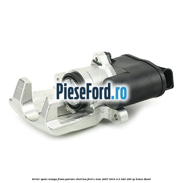 Etrier spate stanga, frana parcare electrica Ford S-Max 2007-2014 2.2 TDCi 200 cp KNWA diesel