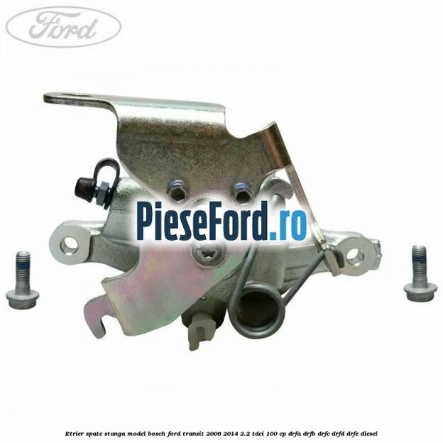 Etrier spate stanga model Bosch Ford Transit 2006-2014 2.2 TDCi 100 cp DRFA, DRFB, DRFC, DRFD, DRFE diesel