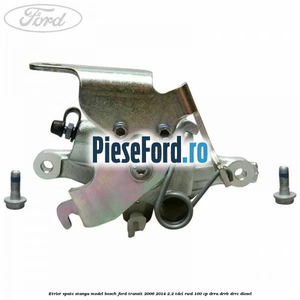 Etrier spate stanga model Bosch Ford Transit 2006-2014 2.2 TDCi RWD 100 cp DRRA, DRRB, DRRC diesel