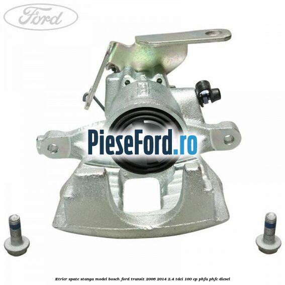Etrier spate stanga model Bosch Ford Transit 2006-2014 2.4 TDCi 100 cp PHFA, PHFC diesel
