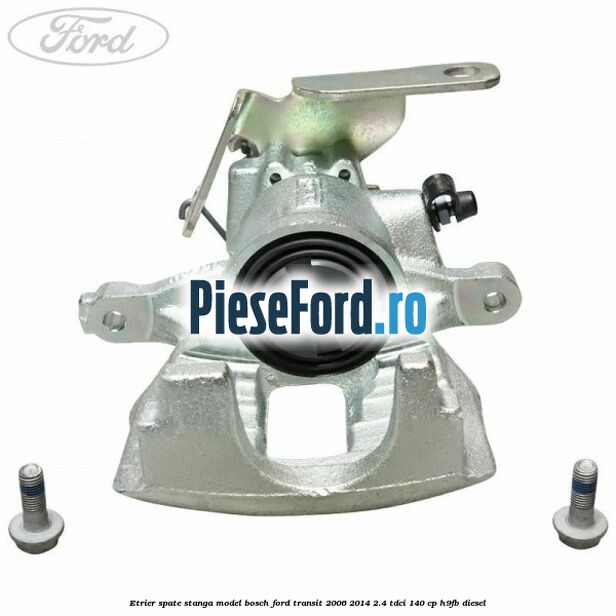 Etrier spate stanga model Bosch Ford Transit 2006-2014 2.4 TDCi 140 cp H9FB diesel