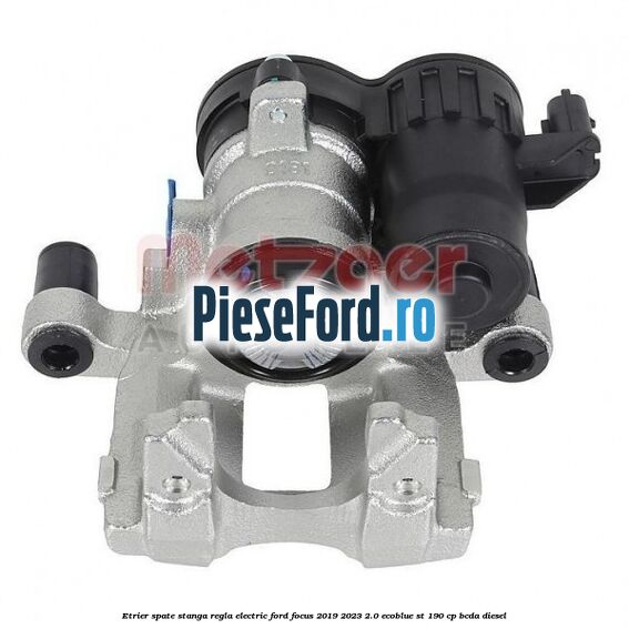 Etrier spate stanga regla electric Ford Focus 2019-2023 2.0 EcoBlue ST 190 cp BCDA diesel