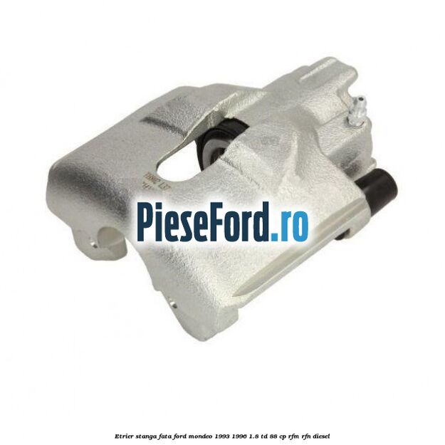 Etrier stanga fata Ford Mondeo 1993-1996 1.8 TD 88 cp RFM, RFN diesel