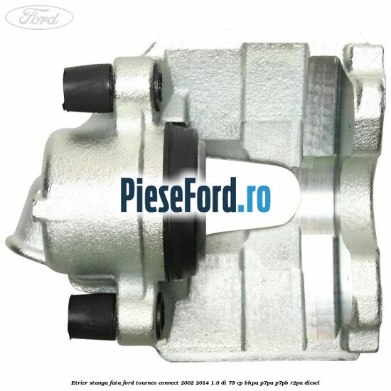 Etrier stanga fata Ford Tourneo Connect 2002-2014 1.8 Di 75 cp BHPA, P7PA, P7PB, R2PA diesel