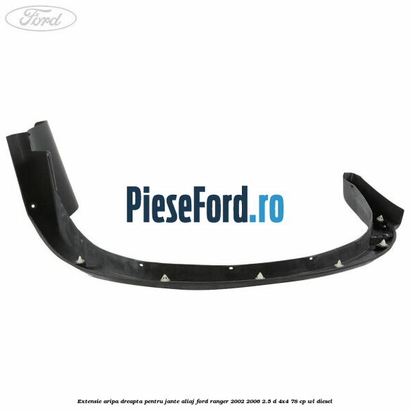 Extensie aripa dreapta pentru jante aliaj Ford Ranger 2002-2006 2.5 D 4x4 78 cp WL diesel