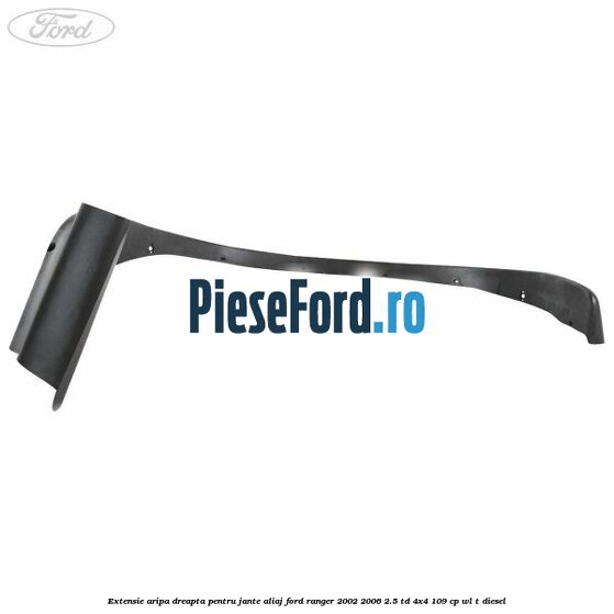 Extensie aripa dreapta pentru jante aliaj Ford Ranger 2002-2006 2.5 TD 4x4 109 cp WL-T diesel