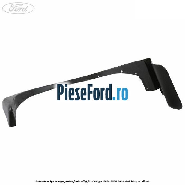 Extensie aripa stanga pentru jante aliaj Ford Ranger 2002-2006 2.5 D 4x4 78 cp WL diesel