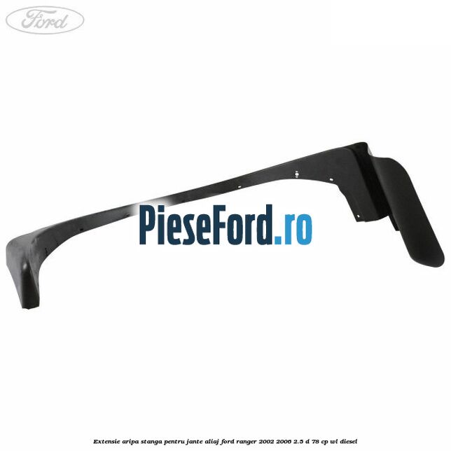 Extensie aripa stanga pentru jante aliaj Ford Ranger 2002-2006 2.5 D 78 cp Extensie aripa stanga pentru jante aliaj Ford Ranger 2002-2006 2.5 D 78 cp WL diesel