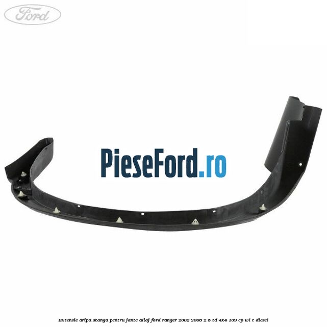 Extensie aripa stanga pentru jante aliaj Ford Ranger 2002-2006 2.5 TD 4x4 109 cp Extensie aripa stanga pentru jante aliaj Ford Ranger 2002-2006 2.5 TD 4x4 109 cp WL-T diesel