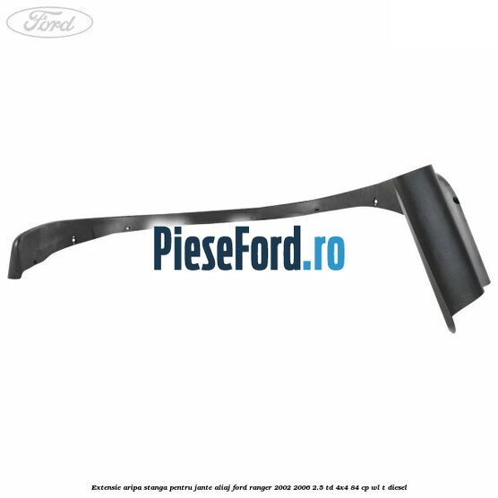 Extensie aripa stanga pentru jante aliaj Ford Ranger 2002-2006 2.5 TD 4x4 84 cp Extensie aripa stanga pentru jante aliaj Ford Ranger 2002-2006 2.5 TD 4x4 84 cp WL-T diesel