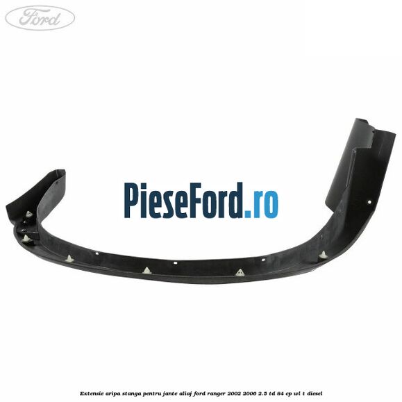 Extensie aripa stanga pentru jante aliaj Ford Ranger 2002-2006 2.5 TD 84 cp WL-T diesel