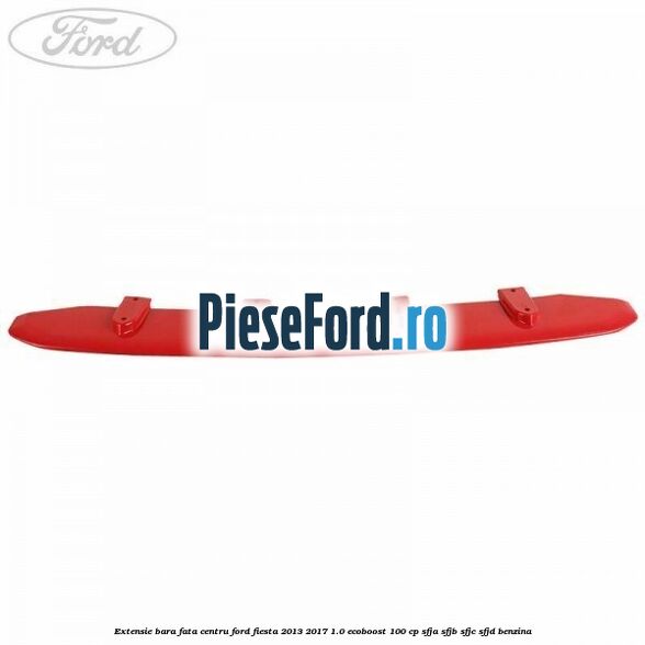 Extensie bara fata centru Ford Fiesta 2013-2017 1.0 EcoBoost 100 cp Extensie bara fata centru Ford Fiesta 2013-2017 1.0 EcoBoost 100 cp SFJA, SFJB, SFJC, SFJD benzina