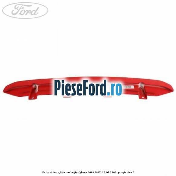 Extensie bara fata centru Ford Fiesta 2013-2017 1.5 TDCi 100 cp XUJH diesel
