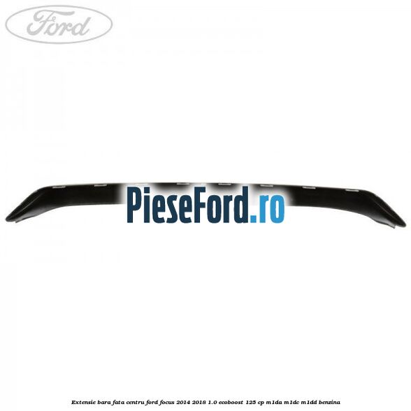 Extensie bara fata centru Ford Focus 2014-2018 1.0 EcoBoost 125 cp M1DA, M1DC, M1DD benzina