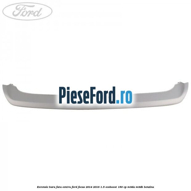 Extensie bara fata centru Ford Focus 2014-2018 1.5 EcoBoost 150 cp M8DA, M8DB benzina