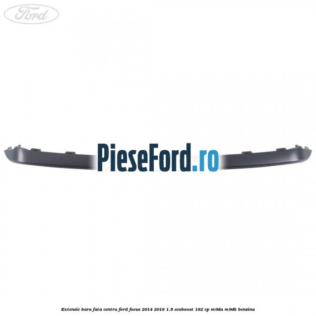 Extensie bara fata centru Ford Focus 2014-2018 1.5 EcoBoost 182 cp M9DA, M9DB benzina