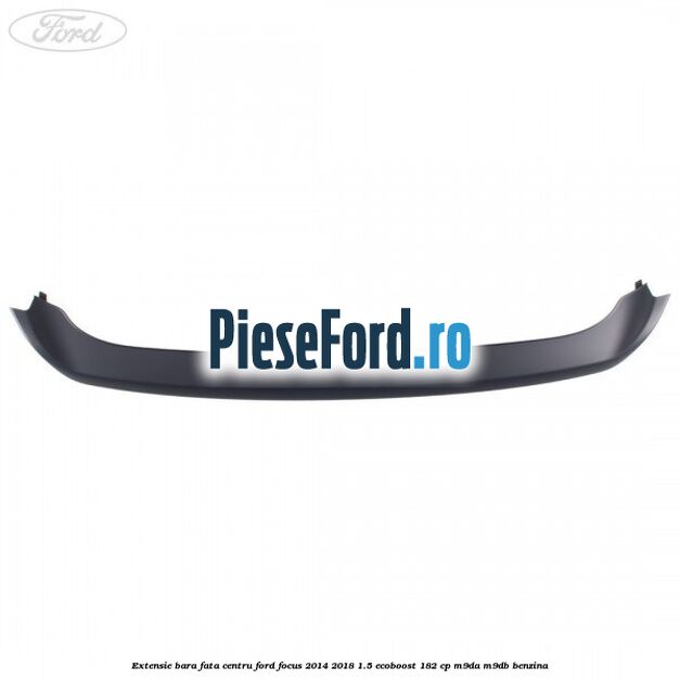 Extensie bara fata centru Ford Focus 2014-2018 1.5 EcoBoost 182 cp M9DA, M9DB benzina