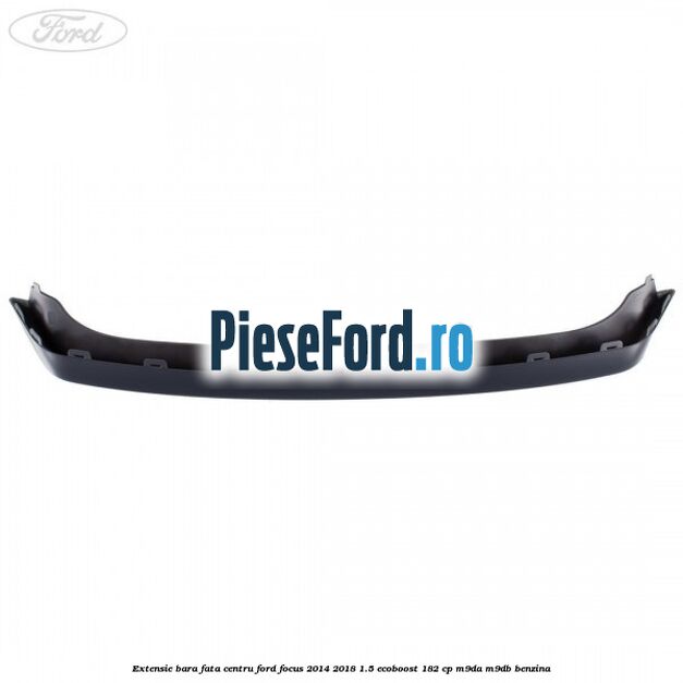 Extensie bara fata centru Ford Focus 2014-2018 1.5 EcoBoost 182 cp M9DA, M9DB benzina