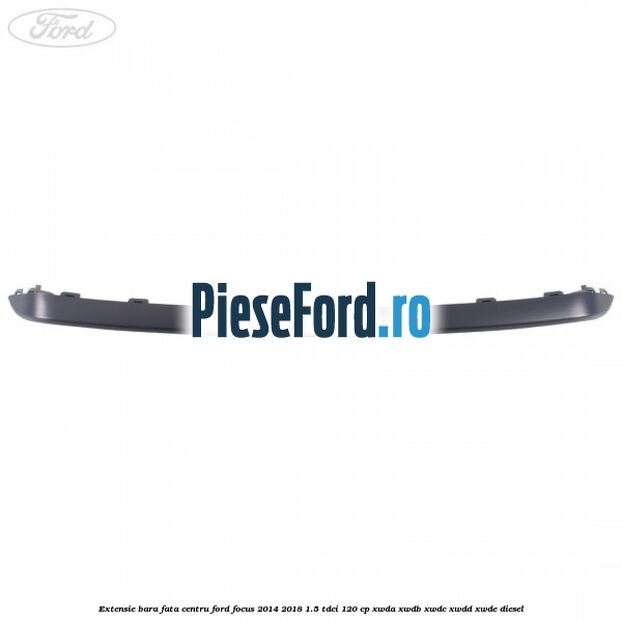 Extensie bara fata centru Ford Focus 2014-2018 1.5 TDCi 120 cp Extensie bara fata centru Ford Focus 2014-2018 1.5 TDCi 120 cp XWDA, XWDB, XWDC, XWDD, XWDE diesel