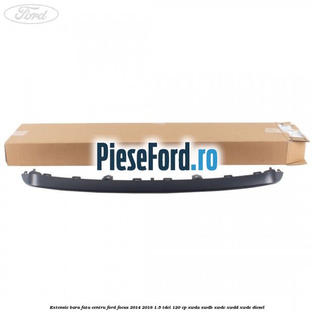 Extensie bara fata centru Ford Focus 2014-2018 1.5 TDCi 120 cp Extensie bara fata centru Ford Focus 2014-2018 1.5 TDCi 120 cp XWDA, XWDB, XWDC, XWDD, XWDE diesel