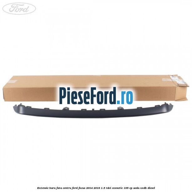 Extensie bara fata centru Ford Focus 2014-2018 1.5 TDCi ECOnetic 105 cp Extensie bara fata centru Ford Focus 2014-2018 1.5 TDCi ECOnetic 105 cp AEDA, XXDB diesel