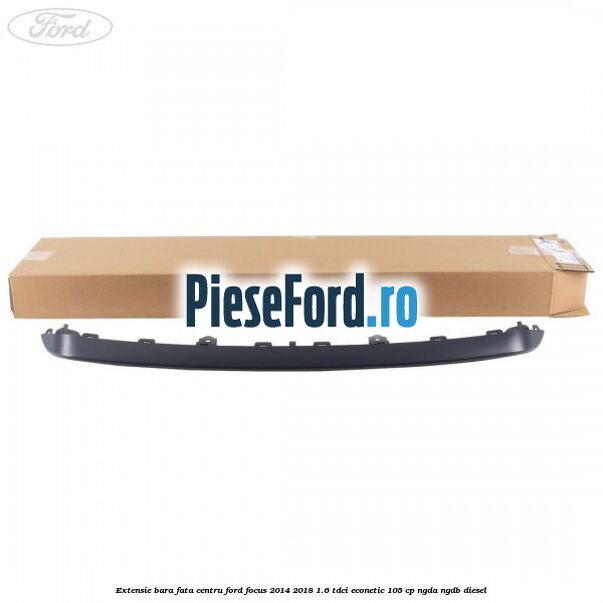 Extensie bara fata centru Ford Focus 2014-2018 1.6 TDCi ECOnetic 105 cp NGDA, NGDB diesel