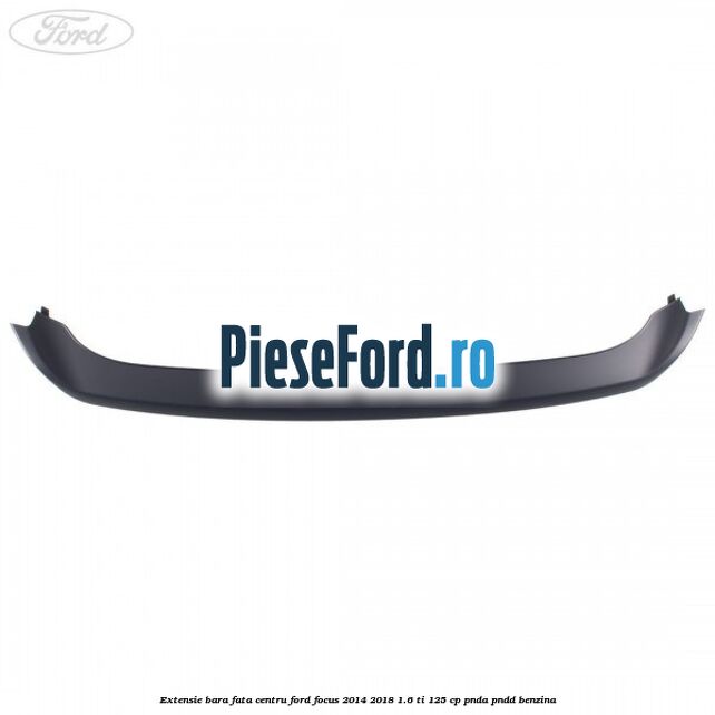 Extensie bara fata centru Ford Focus 2014-2018 1.6 Ti 125 cp PNDA, PNDD benzina
