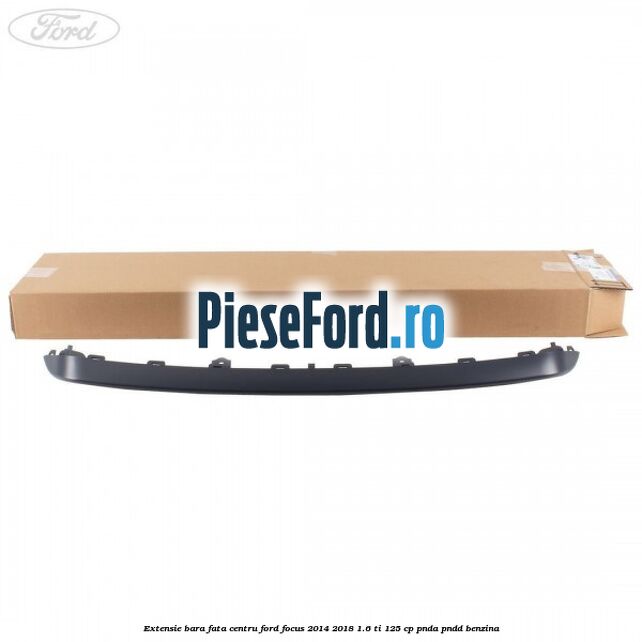 Extensie bara fata centru Ford Focus 2014-2018 1.6 Ti 125 cp PNDA, PNDD benzina