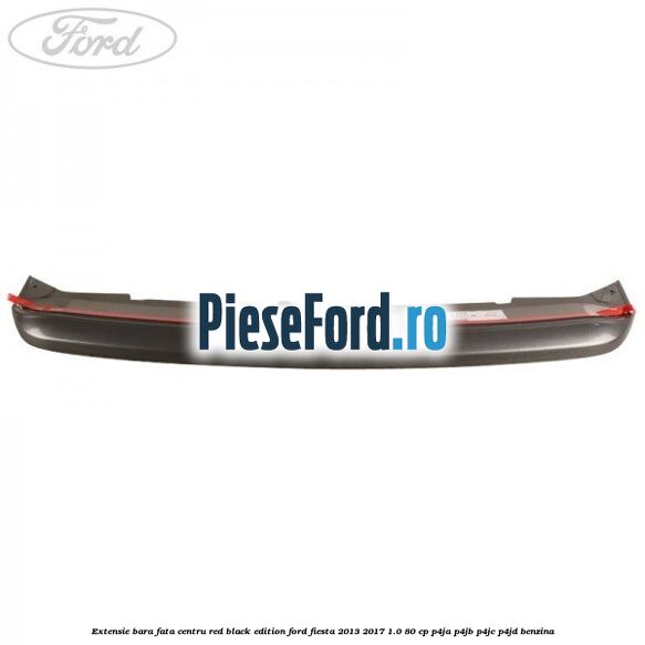Extensie bara fata centru red black edition Ford Fiesta 2013-2017 1.0 80 cp P4JA, P4JB, P4JC, P4JD benzina