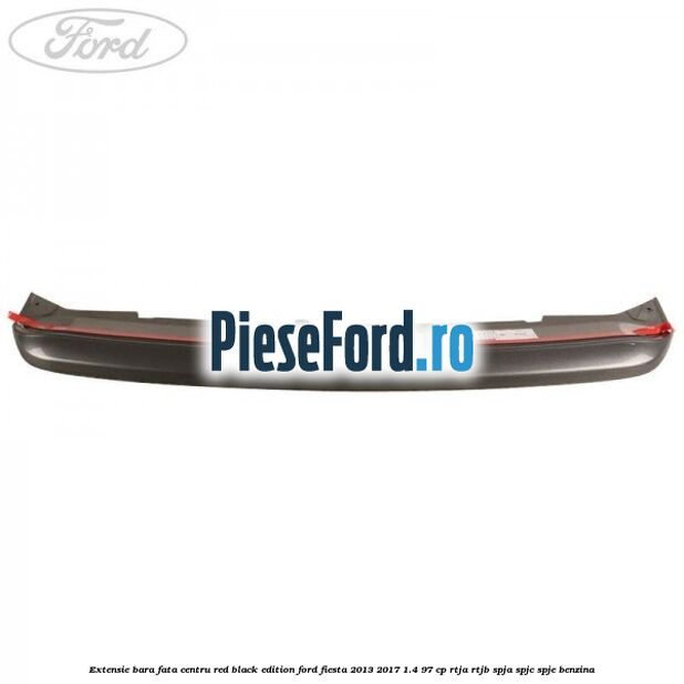 Extensie bara fata centru red black edition Ford Fiesta 2013-2017 1.4 97 cp RTJA, RTJB, SPJA, SPJC, SPJE benzina