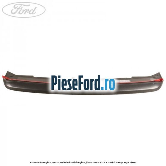 Extensie bara fata centru red black edition Ford Fiesta 2013-2017 1.5 TDCi 100 cp XUJH diesel