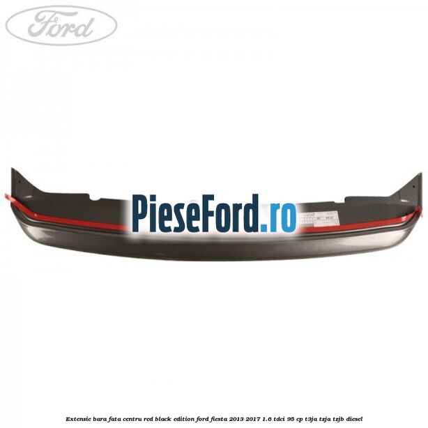 Extensie bara fata centru red black edition Ford Fiesta 2013-2017 1.6 TDCi 95 cp T3JA, TZJA, TZJB diesel