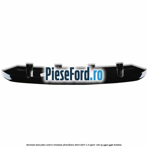 Extensie bara fata centru titanium Ford Fiesta 2013-2017 1.0 Sport 140 cp YYJA, YYJB benzina