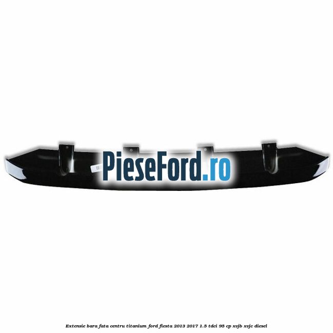 Extensie bara fata centru titanium Ford Fiesta 2013-2017 1.5 TDCi 95 cp XVJB, XVJC diesel