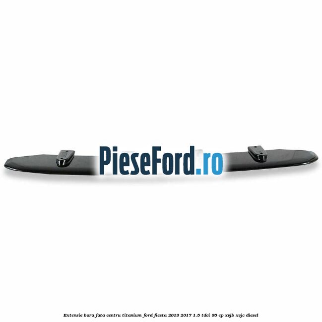 Extensie bara fata centru titanium Ford Fiesta 2013-2017 1.5 TDCi 95 cp XVJB, XVJC diesel