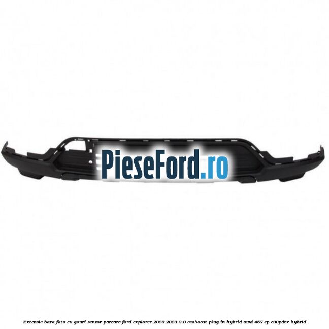 Extensie bara fata cu gauri senzor parcare Ford Explorer 2020-2023 3.0 EcoBoost Plug-in Hybrid AWD 457 cp C30PDTX hybrid