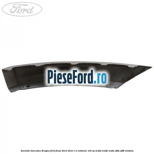 Extensie bara fata dreapta Ford Focus 2014-2018 1.0 EcoBoost 100 cp M2DA, M2DB, M2DC, SFDA, SFDB benzina