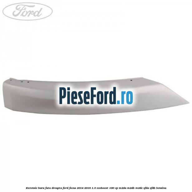 Extensie bara fata dreapta Ford Focus 2014-2018 1.0 EcoBoost 100 cp M2DA, M2DB, M2DC, SFDA, SFDB benzina
