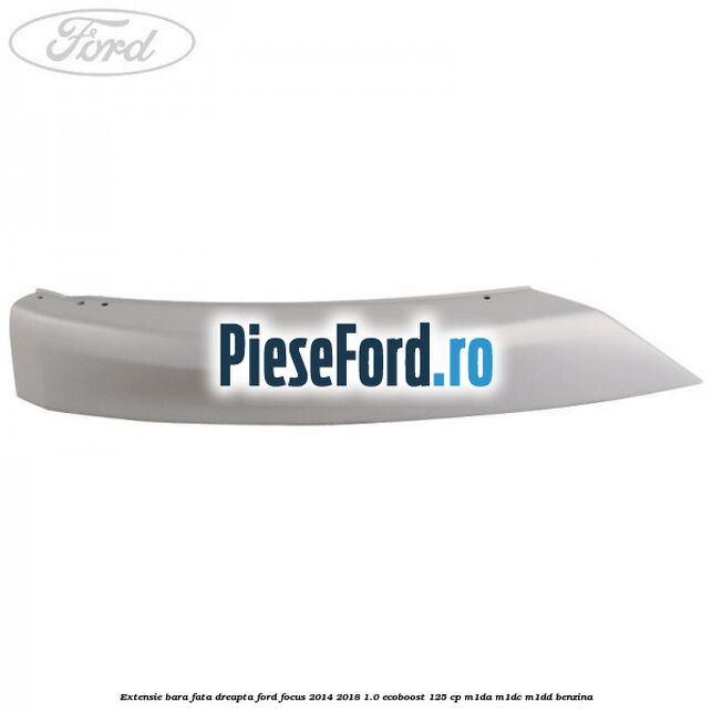 Extensie bara fata dreapta Ford Focus 2014-2018 1.0 EcoBoost 125 cp M1DA, M1DC, M1DD benzina
