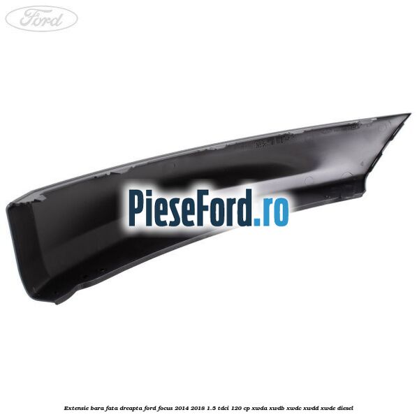 Extensie bara fata dreapta Ford Focus 2014-2018 1.5 TDCi 120 cp Extensie bara fata dreapta Ford Focus 2014-2018 1.5 TDCi 120 cp XWDA, XWDB, XWDC, XWDD, XWDE diesel