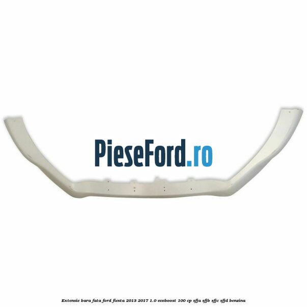 Extensie bara fata Ford Fiesta 2013-2017 1.0 EcoBoost 100 cp SFJA, SFJB, SFJC, SFJD benzina