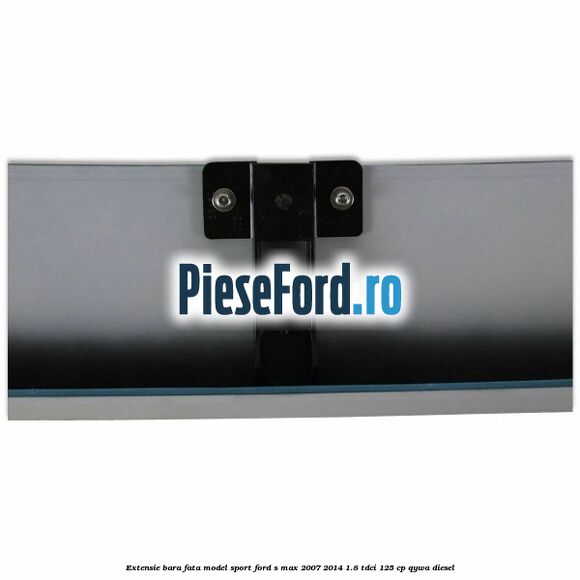 Extensie bara fata, model Sport Ford S-Max 2007-2014 1.8 TDCi 125 cp QYWA diesel