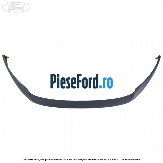 Extensie bara fata primerizata an 02/2007-09/2010 Ford Mondeo 2008-2014 1.6 Ti 110 cp RHBA benzina
