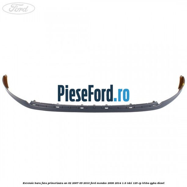 Extensie bara fata primerizata an 02/2007-09/2010 Ford Mondeo 2008-2014 1.8 TDCi 125 cp KHBA, QYBA diesel