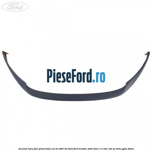 Extensie bara fata primerizata an 02/2007-09/2010 Ford Mondeo 2008-2014 1.8 TDCi 125 cp KHBA, QYBA diesel